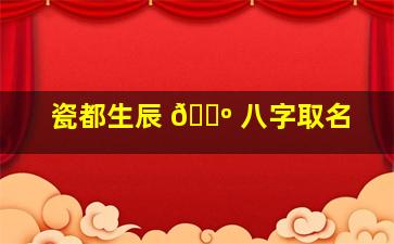 瓷都生辰 🌺 八字取名